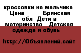 кроссовки на мальчика › Цена ­ 150 - Брянская обл. Дети и материнство » Детская одежда и обувь   